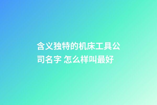 含义独特的机床工具公司名字 怎么样叫最好
